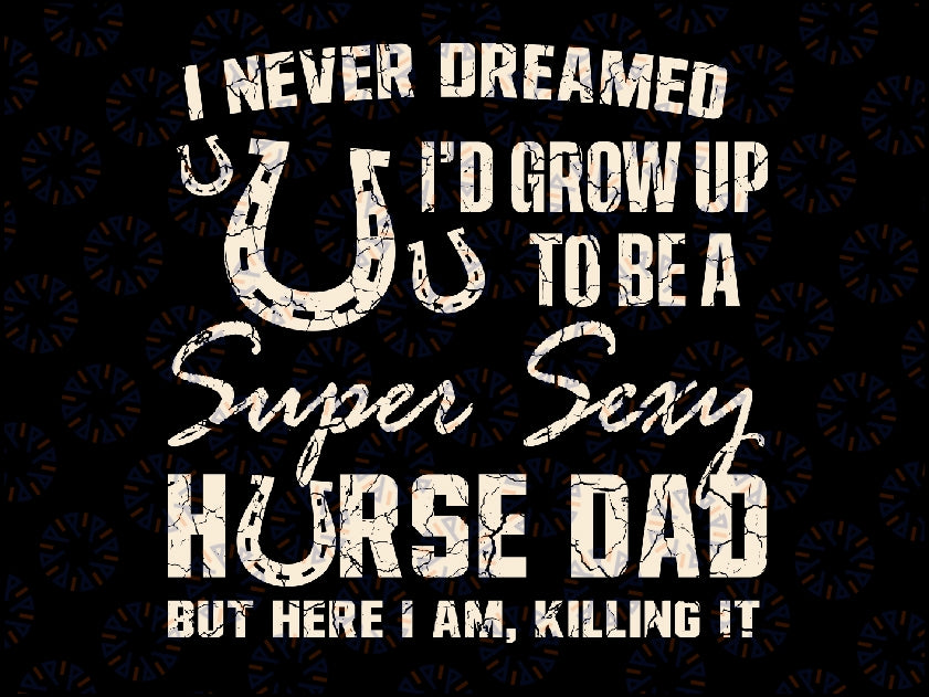 I Never Dreamed I'd Grow Up To Be A Supper Sexy Horse Dad Svg, Horse Dad Svg, Father's Day, Digital Download