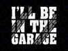 I'll Be In The Garage Svg, Dad Car Mechanic Garage Svg, Father's Day Png, Digital Download