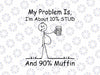 My Problem Is, I'm About 10 Percent STUD and 90 Muffin Svg, Funny Dad Drink Beer Svg Png, Father's Day Png, Digital Download