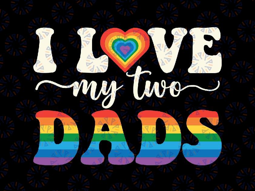 I Love My Two Dads Lesbian Gay Svg, Groovy LGBT Queer Daddy Svg, Father's Day Png, Digital Download