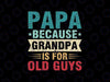 Papa Because Grandpa is For Old Guys Svg, Funny Fathers Day Papa Svg, Father's Day Png, Digital Download