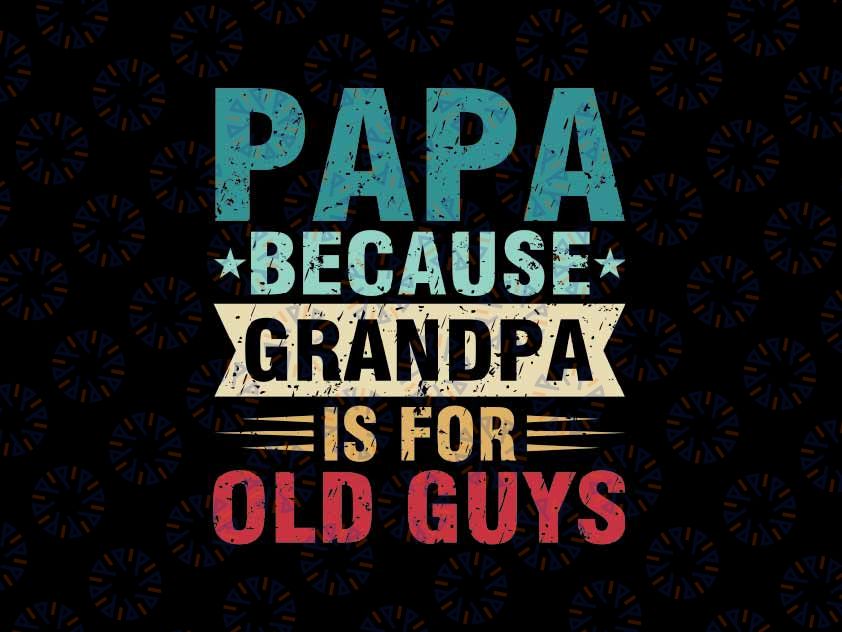 Papa Because Grandpa is For Old Guys Svg, Funny Fathers Day Papa Svg, Father's Day Png, Digital Download