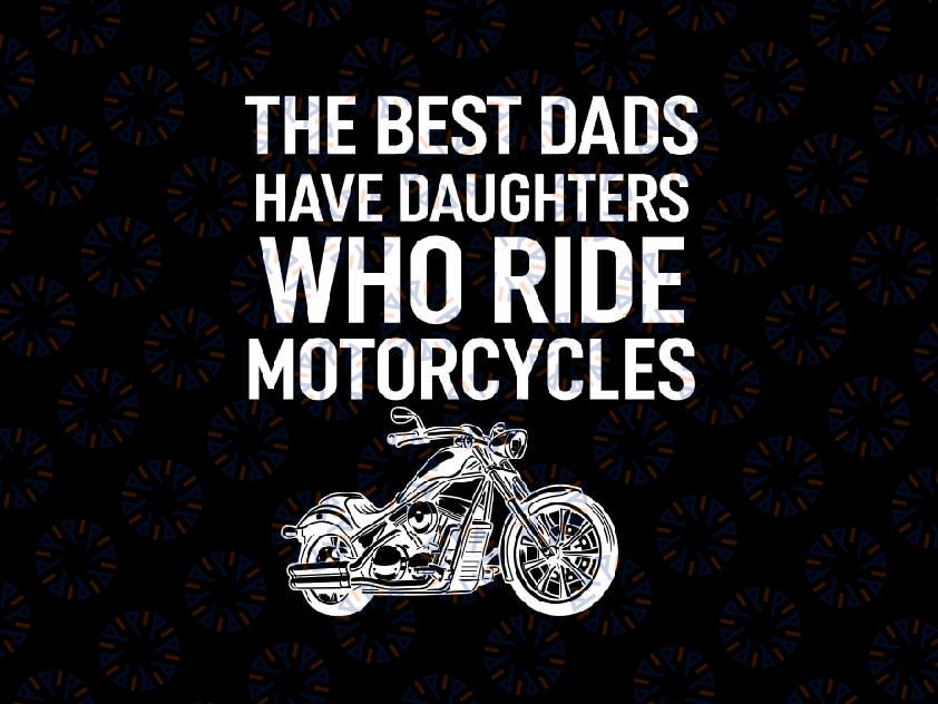 The Best Dads Have Daughters Who Ride Motorcycles Svg, Motorcycles Lover Dad Svg, Father's Day Png, Digital Download