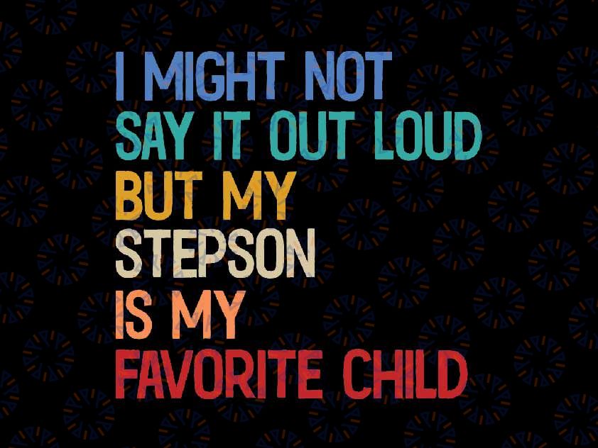 I Might Not Saying Out Loud But My Stepson Is My Favorite Child Svg, Father's Day Png, Digital Download