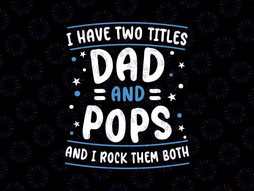 I Have Two Titles Dad And Pops Svg, Funny Grandpa I Rock Them Both Svg, Father's Day Png, Digital Download