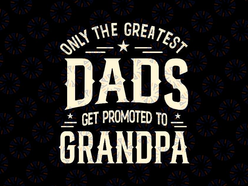 Greatest Dads Get Promoted To Grandpa Father's Day Grandpa Svg, Dads and Grandpa Svg, Father's Day Png, Digital Download