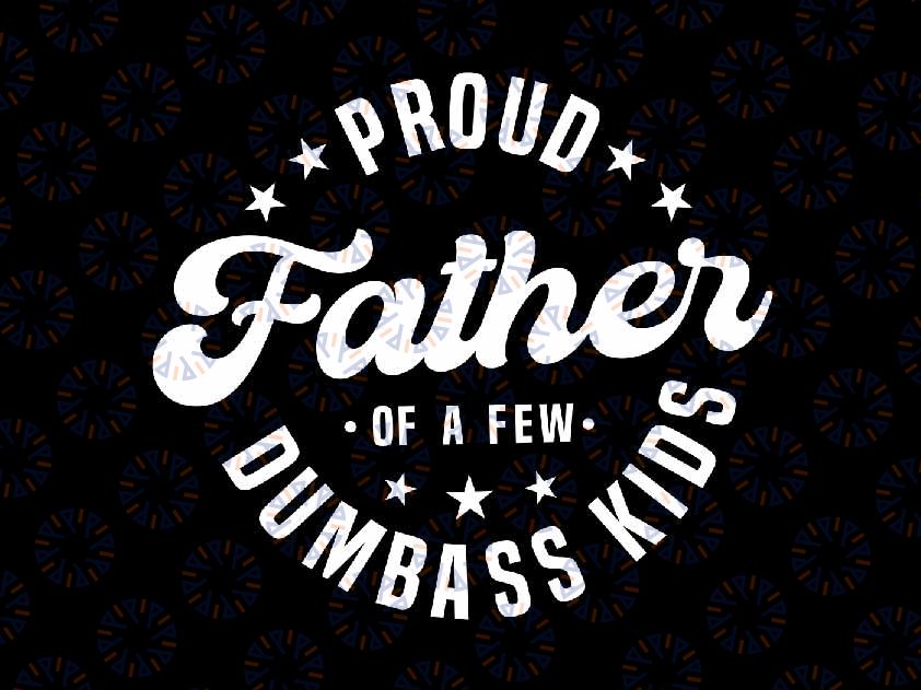 Proud Father Of A Few Dumb-ass Svg, Funny Dumb-ass Kids 2024 Svg, Father's Day Png, Digital Download