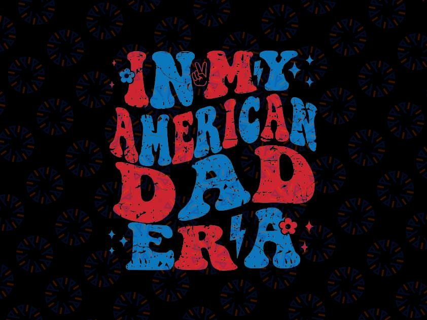 In My American Dad Era Svg, 4th Of July Patriotic Independence Dad Svg, Father's Day Png, Digital Download