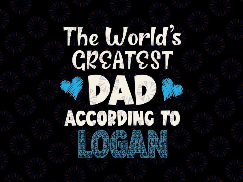 The World's Greatest Dad According To Logan Svg, Best Dad Ever Svg, Father's Day Png, Digital Download