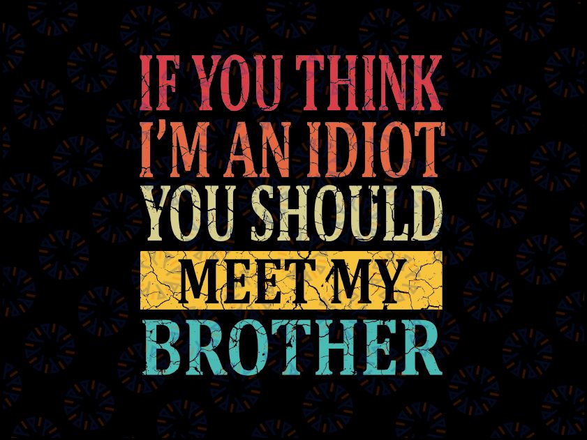 If You Think I'm An idiot You Should Meet My Brother Svg, Brother Design Svg, Digital Download