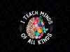 I Teach Minds Of Alll Kinds Special Education Teacher Png, Floral Design Education Support Png, Digital Download