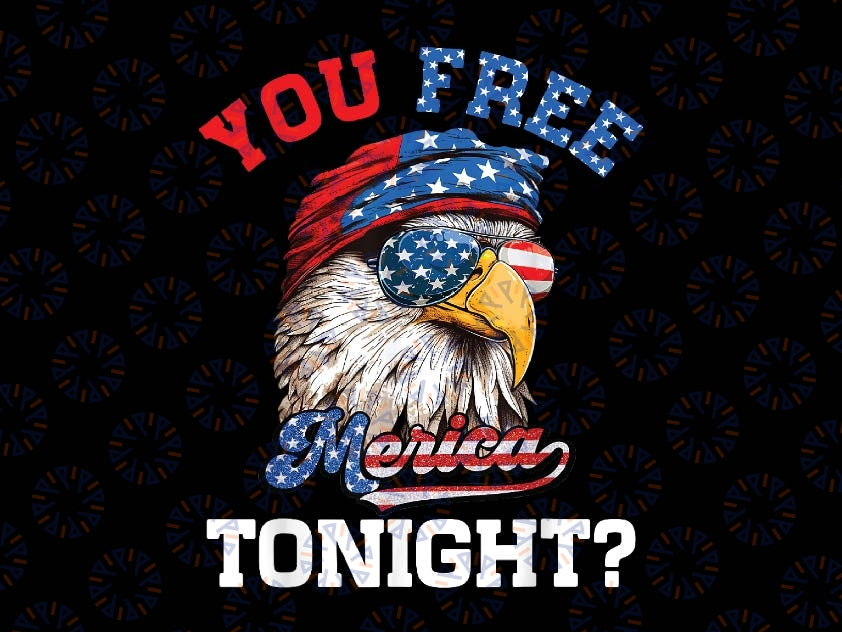 You Free Tonight Usa Flag Bald Eagle 4th Of July Png, God Bless America Png, Independence day Png, Digital Download