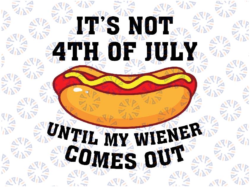 Funny Hotdog It's Not 4th of July Until My Wiener Comes Out Svg, Until My Wiener Comes Out Svg, Independence day, Digital Download