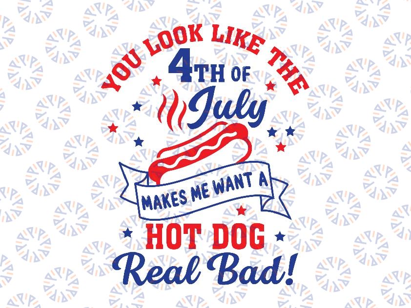 You Look Like The 4th Of July, Makes Me Want A Hot Dog Real Bad Svg, Independence Day Svg, Hot Dog Lover Png, Instant Download