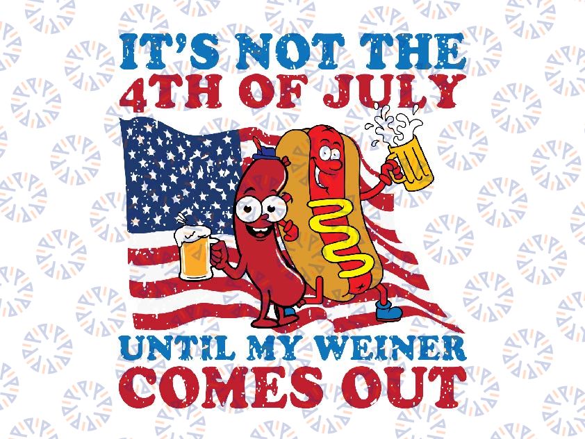 It's Not The 4th of July Until My Weiner Comes Out Svg, 4Th Of July , Party In The USA, American Flag Png Digital Download