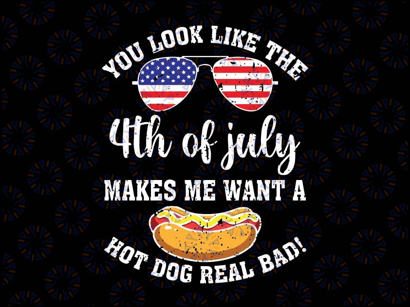 You Look Like The 4th of July Patriotic Svg, Makes Me Want A Hot Dog Real Bad  Svg, Independence Day, Digital Download