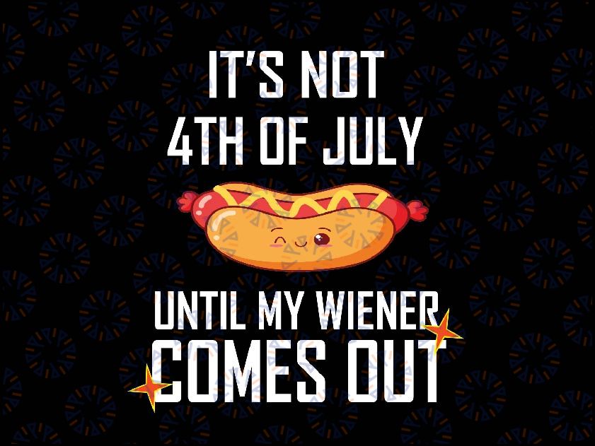 Funny Hotdog 4th Of July Svg, It's Not 4th Of July Until My Wiener Comes Out Svg, Independence Day, Digital Download