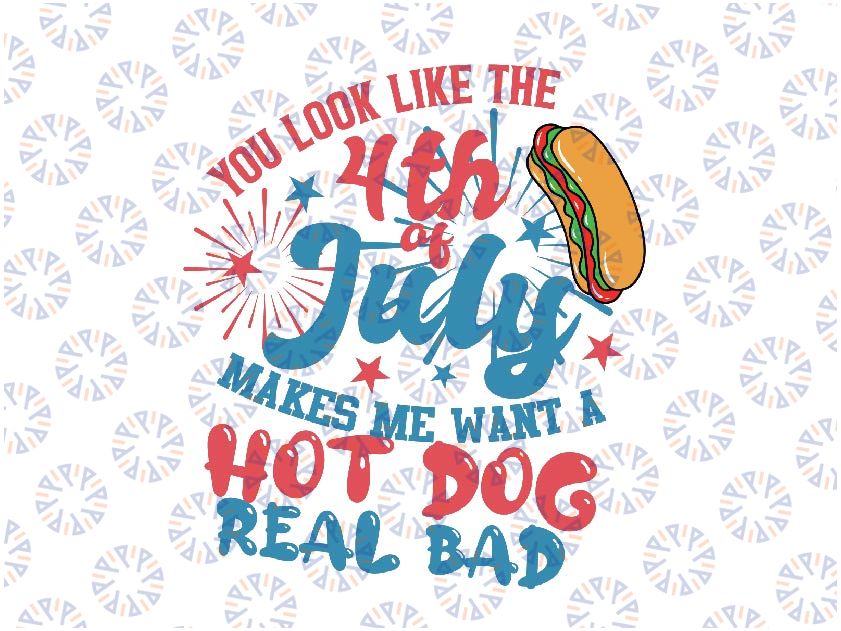 You Look Like The 4th Of July Svg, Makes Me Want A Hot Dog Real Bad Png, Independence Day Svg, Digital Download