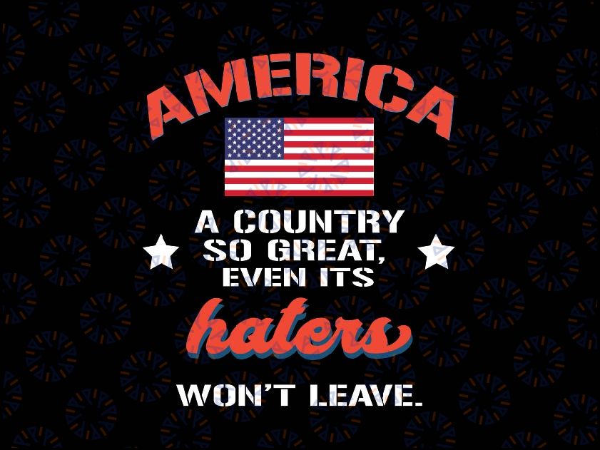 America A Country So Great Even Its Haters Won't Leave Svg, USA Flag 4th Of July Svg, Independence Day Png, Digital Download