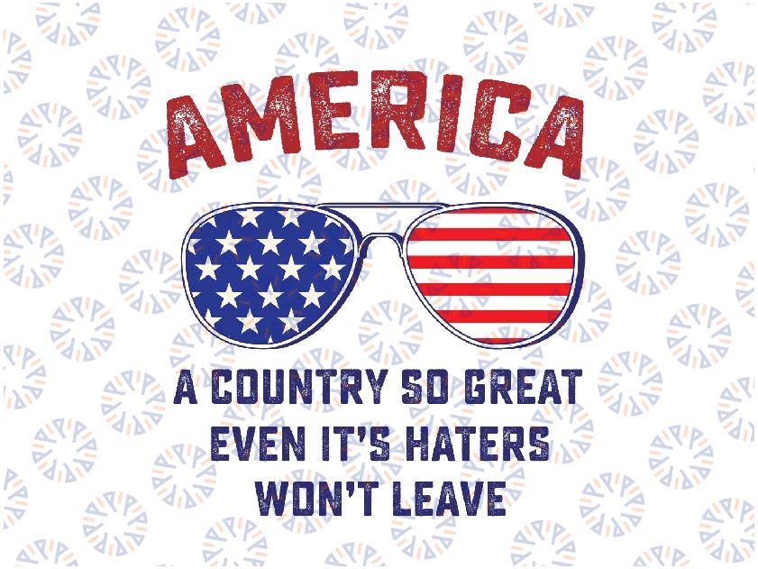 America A Country So Great Even it's Haters Won't Leave USA Svg, American Flag Sungaless Svg,  Independence Day Png, Digital Download