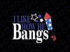 I Like How He Bangs Svg, 4th of July Fireworks Svg, Independence Day Png, Digital Download