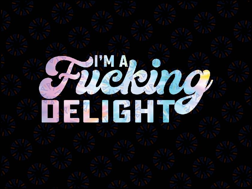 I'm A Fucking Delight Funny Sarcasm I'm A Delight Tie Dye Png, Funny Quote Png, Digital Download