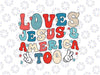 Loves Jesus and America Too Groovy 4th of July God Christian Svg, Retro 4th Of July Svg, Independence Day Png, Digital Download