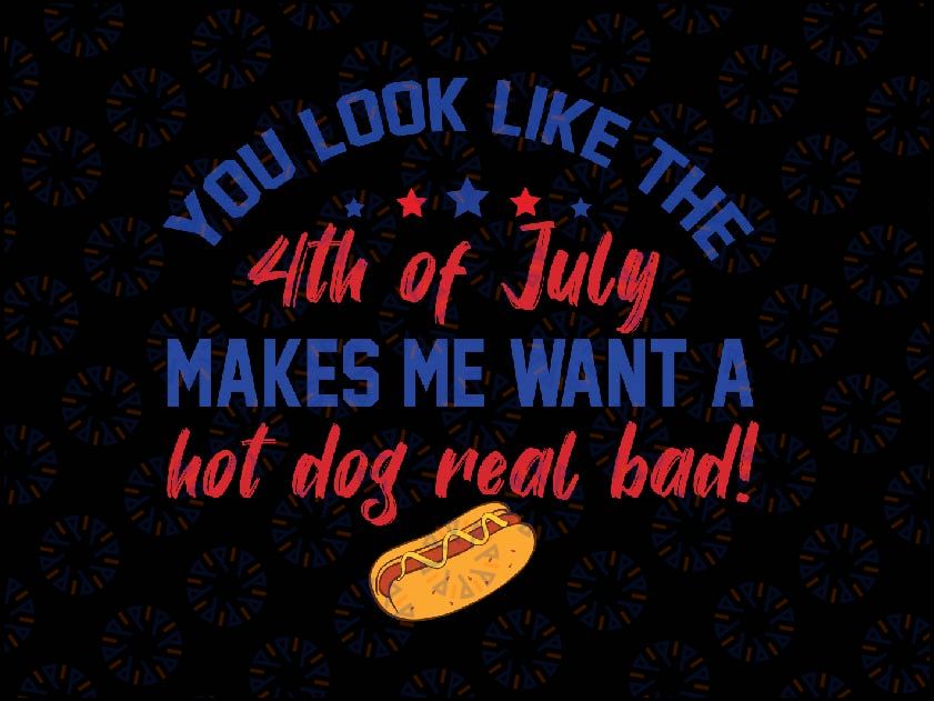 You Look Like 4th Of July Makes Me Want A Hot Dog Real Bad Svg, 4th of July Hot Dog Svg, Independence Day Png, Digital Download