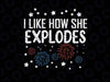 4th July I Like How She Explodes Funny Patriotic Svg, American Freedom Svg, Independence Day Png, Digital Download