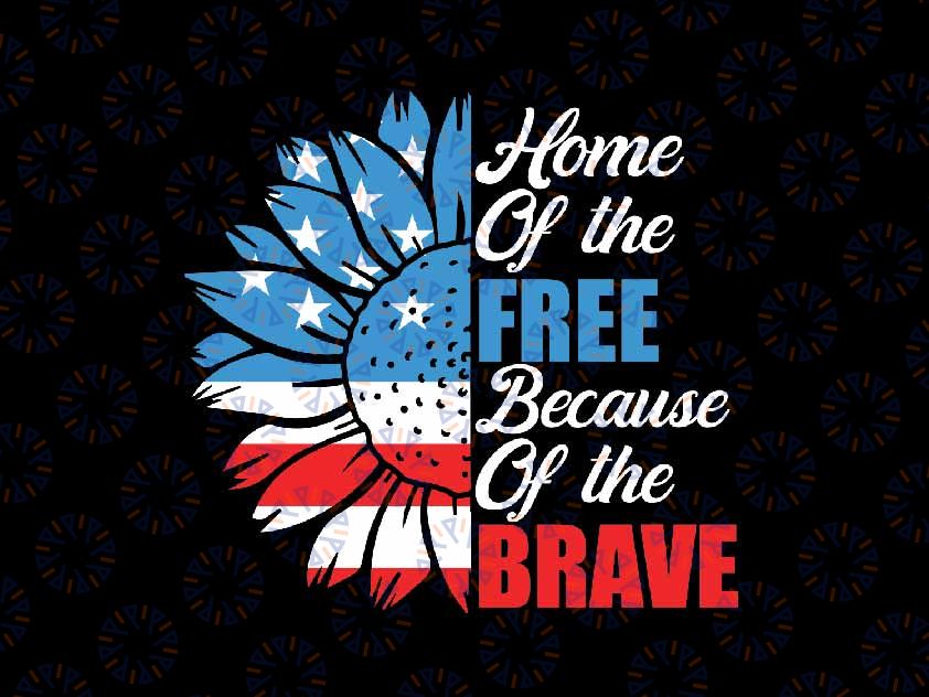 Home of The Free Because of The Brave Svg, Sunflower 4th of July Svg, Independence Day Png, Digital Download