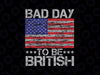 Funny 4th Of July Bad Day To Be British Svg, Bad Day Patriotic America Flag Svg, Independence Day Png, Digital Download