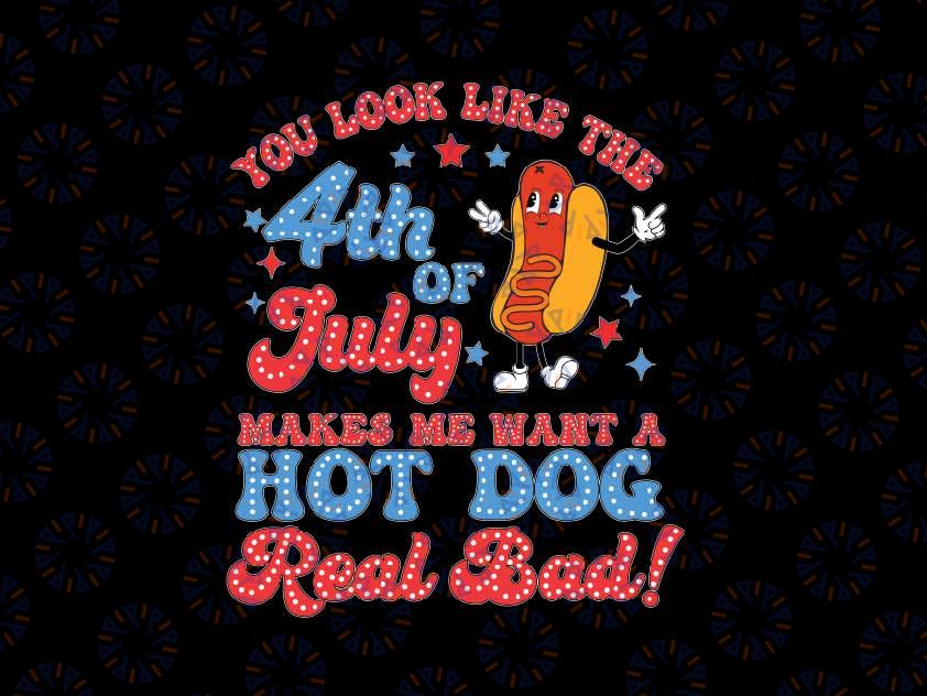 You Look Like The 4th Of July Makes Me Want Hot D-og Real Bad Svg, Independence Day Png, Digital Download