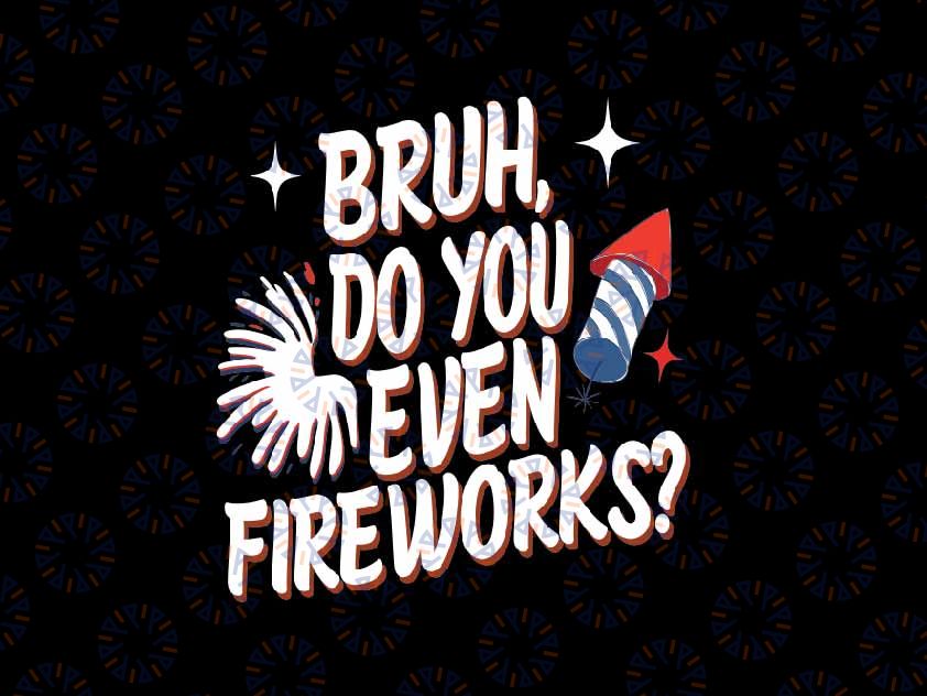 Bruh Do You Even Fireworks Svg, Funny 4th of July Bruh Svg, Independence Day Png, Digital Download