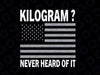 Funny 4th of July Patriotic USA Svg, What Is A Kilogram? Never Heard Of It Svg, Independence Day Png, Digital Download