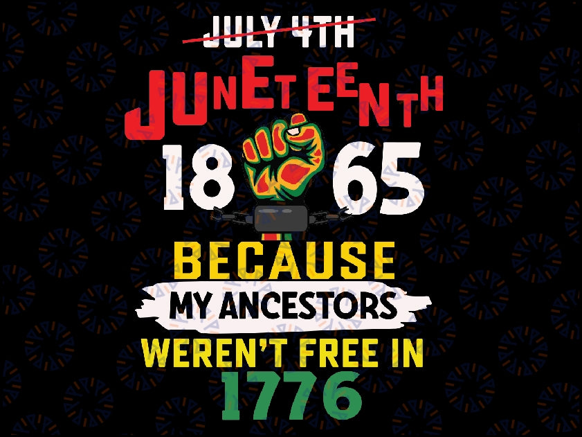 Juneteenth 1865 Because My Ancestor Weren't Free In 1776 Svg, African American Png, Juneteenth Png, Digital Dowload