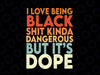 I Love Being Black Shit Kinda Dangerous But It's Dope Svg Png, Black History Month Svg, Digital Download Sublimation