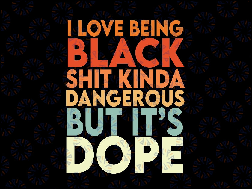 I Love Being Black Shit Kinda Dangerous But It's Dope Svg Png, Black History Month Svg, Digital Download Sublimation