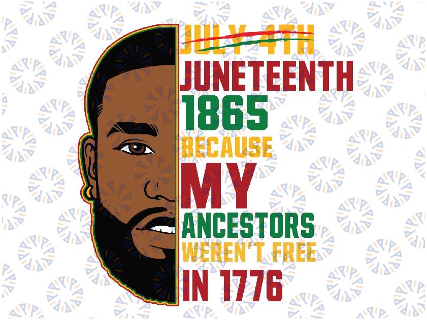 Juneteenth 1865 Because My Ancestors Weren't Free In 1776 Svg, Juneteenth Family Png, Juneteenth 1865 Black Man Png, Digital Download