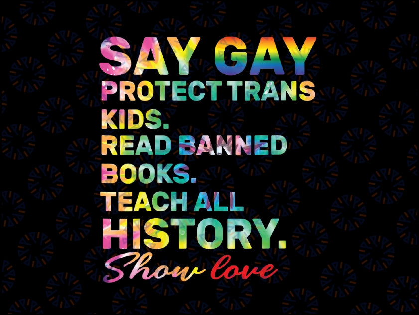 Say Gay Protect Trans Kids Read Banned Books Show Love Png, Teach All History Show Love LGBT Tie Dye Png, Say Gay Png, Digital Download