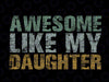 Awesome Like My Daughter Girl Dad Gift Papa Father Day Png, Father and Daughter Png, Daddy Girl Png, Funny Dad Png, Digital Download