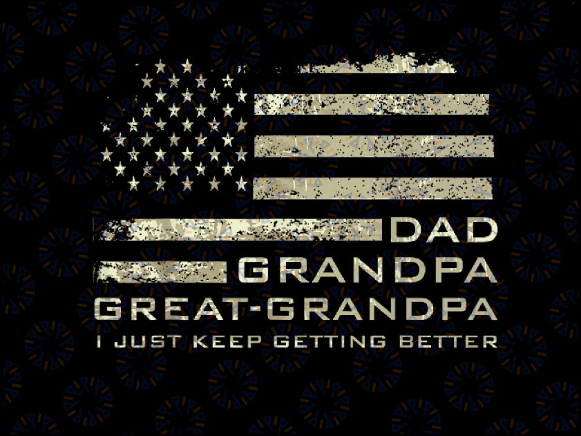 Dad Grandpa Great Grandpa Fathers Day Last Minute Png, Dad American Flag,  I Just Keep Getting Better Png, Digital Download