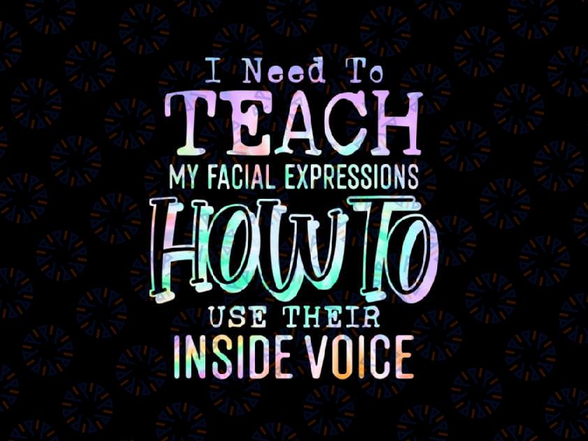 PNG ONLY I Need To Teach My Facial Expressions Use Their Inside Voice Png, Juneteenth Png, Instant Download