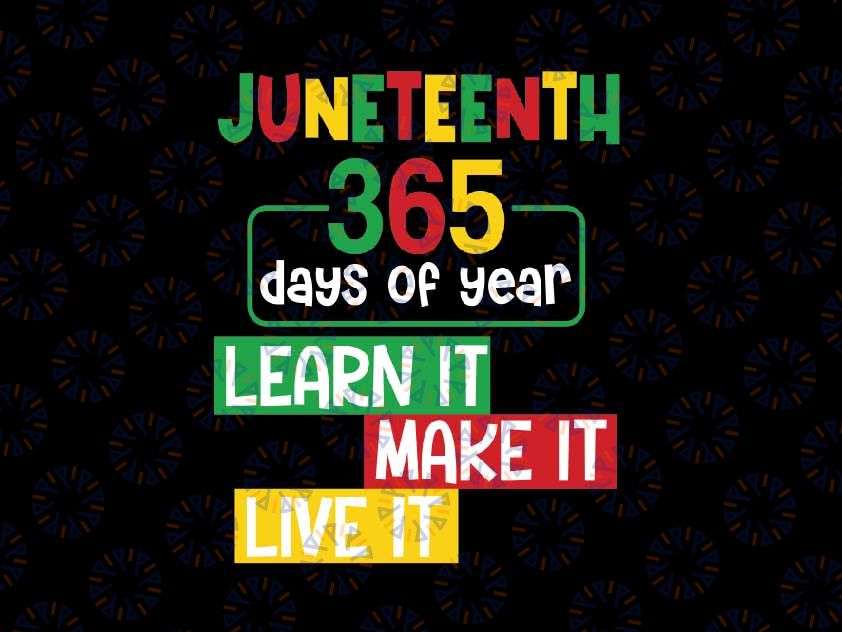 Juneteenth 365 Days Of Year Black History Svg, Learn It Make It Live It Svg, Juneteenth Png, Instant Download