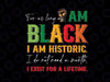 For As Long As I Am Black Svg, Juneteenth Black History I Am Historic I Do Not Need A Month Svg, Juneteenth Png, Instant Download