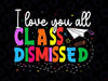 I Love You All Class Dismissed Svg, Teacher Last Day Of School Svg, Last Day Of School Png, Digital Download