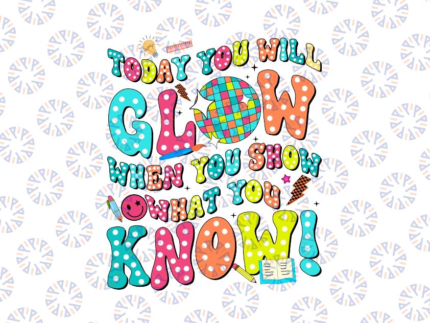 Today You Will Glow When You Show What You Know Funny Svg, Last Day Of School Png, Digital Download