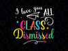 I Love You All Class Dismissed Svg, Dismissed School Teacher Svg, Last Day Of School Png, Digital Download