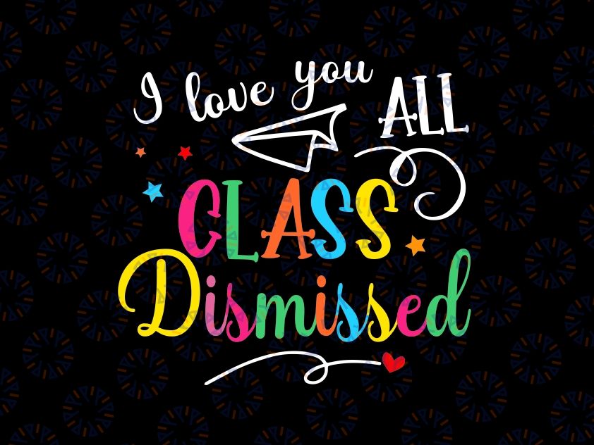 I Love You All Class Dismissed Svg, Dismissed School Teacher Svg, Last Day Of School Png, Digital Download