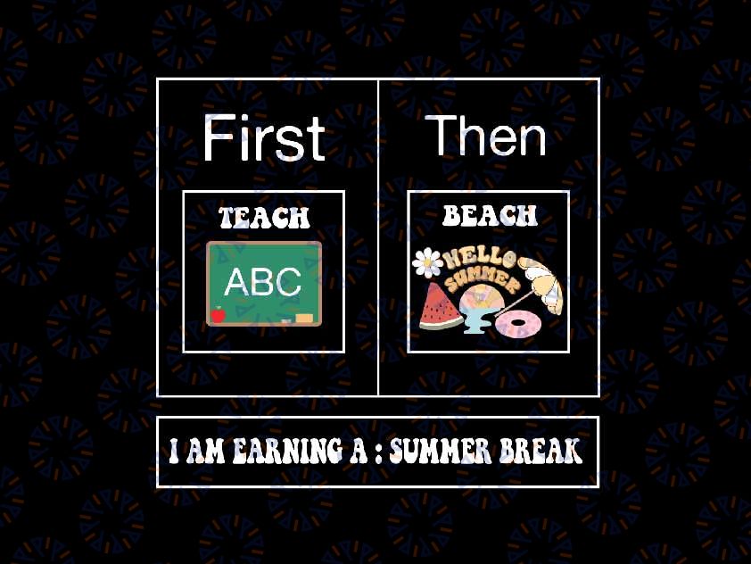 First Teach Then Beach I Am Earning A Summer Break Svg, Last Day Of School Png, Digital Download