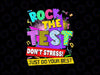 PNG ONLY Rock The Test Dont Stress Testing Day Teachers Students Png, Just Do Your Best Png, Last Day Of School Png, Digital Download
